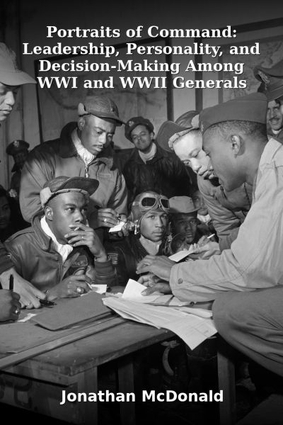 Portraits of Command: Leadership, Personality, and Decision-Making Among WWI and WWII Generals